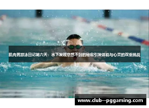 肌肉男游泳日记第六天：水下发现意想不到的秘密引发体能与心灵的双重挑战