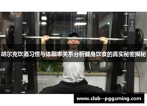 胡尔克饮酒习惯与体脂率关系分析健身饮食的真实秘密揭秘