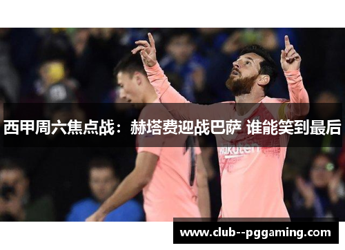 西甲周六焦点战：赫塔费迎战巴萨 谁能笑到最后