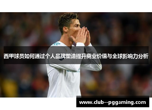 西甲球员如何通过个人品牌塑造提升商业价值与全球影响力分析