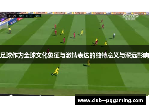 足球作为全球文化象征与激情表达的独特意义与深远影响