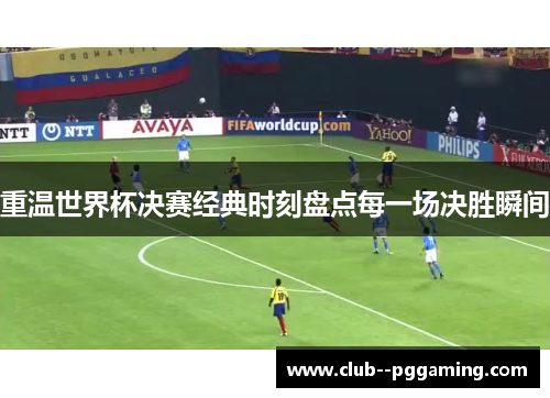 重温世界杯决赛经典时刻盘点每一场决胜瞬间