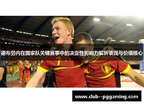 德布劳内在国家队关键赛事中的决定性影响力解析表现与价值核心