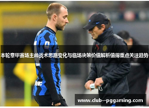 本轮意甲赛场主帅战术思路变化与临场决策价值解析值得重点关注趋势