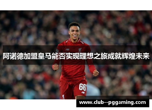 阿诺德加盟皇马能否实现理想之旅成就辉煌未来