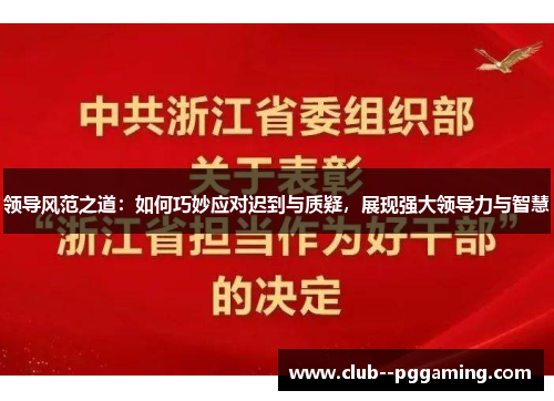 领导风范之道：如何巧妙应对迟到与质疑，展现强大领导力与智慧