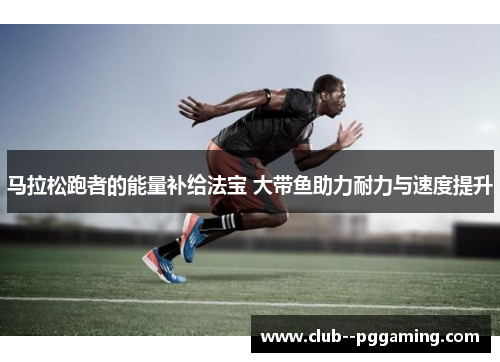 马拉松跑者的能量补给法宝 大带鱼助力耐力与速度提升