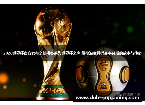 2026世界杯官方发布全新播客系列世界杯之声 带你深度解析赛事背后的故事与传奇 2026世界杯官方发布全新播客系列世界杯之声 带你深度解析赛事背后的故事与传奇