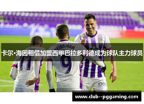 卡尔·海因租借加盟西甲巴拉多利德成为球队主力球员 卡尔·海因租借加盟西甲巴拉多利德成为球队主力球员