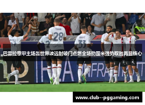 巴雷拉意甲主场轰世界波远射破门点燃全场助国米强势取胜再显核心