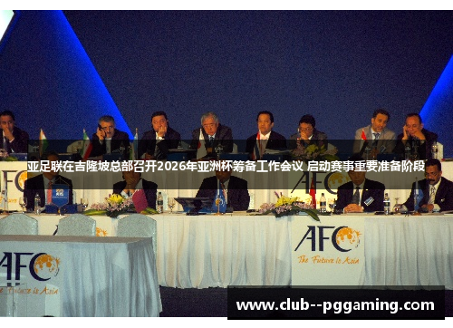 亚足联在吉隆坡总部召开2026年亚洲杯筹备工作会议 启动赛事重要准备阶段