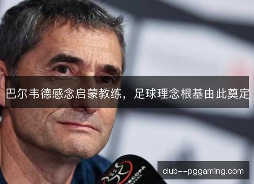 巴尔韦德感念启蒙教练，足球理念根基由此奠定